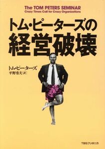 トム・ピーターズの経営破壊／トム・ピーターズ(著者),平野勇夫(訳者)