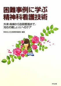 困難事例に学ぶ精神科看護技術 外来・病棟から訪問看護まで、対応の難しい人へのケア／井之頭病院看護部【編】