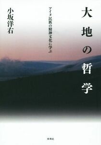 大地の哲学　アイヌ民族の精神文化に学ぶ／小坂洋右(著者)