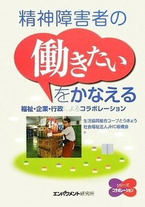 精神障害者の“働きたい”をかなえる 福祉・企業・行政によるコラボレーション／生活協同組合コープとうきょう，ＪＨＣ板橋会【編】