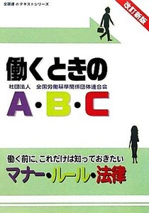 働くときのＡ・Ｂ・Ｃ 働く前に、これだけは知っておきたいマナー・ルール・法律 全基連のテキストシリーズ／全国労働基準関係団体連合会【