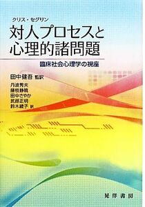 対人プロセスと心理的諸問題 臨床社会心理学の視座／クリスセグリン【著】，田中健吾【監訳】，丹波秀夫，藤枝静暁，田中さやか，武部正明