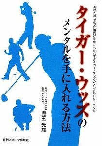タイガー・ウッズのメンタルを手に入れる方法 あなたのゴルフに劇的な変化をもたらすタイガー・ウッズのメンタルトレーニング／児玉光雄【