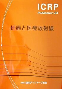 妊娠と医療放射線 ＩＣＲＰ　Ｐｕｂｌｉｃａｔｉｏｎ８４／国際放射線防護委員会(著者),日本アイソトープ協会(訳者)