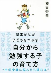 自分から勉強する子の育て方 塾まかせが子どもをつぶす／和田秀樹(著者)