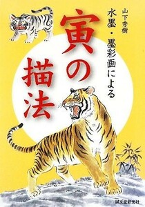 山下秀樹　水墨・墨彩画による寅の描法／山下秀樹【著】