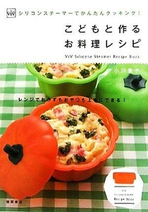 子どもと作るお料理レシピ ＶｉＶシリコンスチーマーでかんたんクッキング！ ＶｉＶ　Ｓｉｌｉｃｏｎｅ　Ｓｔｅａｍｅｒ　Ｒｅｃｉｐｅ　Ｂ