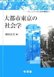 大都市東京の社会学 コミュニティから全体構造へ／和田清美(著者)