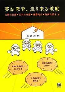 英語教育、迫り来る破綻／大津由紀雄，江利川春雄，斎藤兆史，鳥飼玖美子【著】