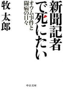 新聞記者で死にたい オウム事件と闘病の日々 中公文庫／牧太郎【著】