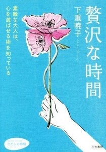 贅沢な時間 素敵な大人は、心を遊ばせる術を知っている 知的生きかた文庫／下重暁子(著者)