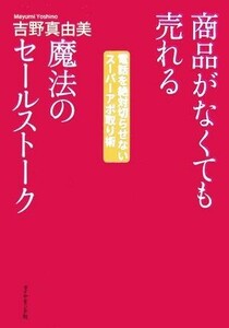 商品がなくても売れる魔法のセールストーク 電話を絶対切らせないスーパーアポ取り術／吉野真由美【著】