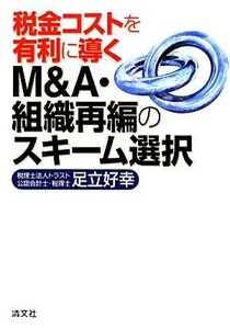 税金コストを有利に導くＭ＆Ａ・組織再編のスキーム選択／足立好幸【著】