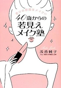 ４０歳からの若見えメイク塾 老けの原因はメイク！？／浅香純子【著】