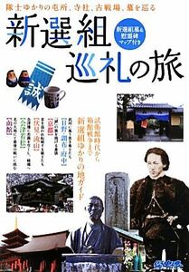 新選組巡礼の旅 隊士ゆかりの屯所、寺社、古戦場、墓を巡る 歴史魂／歴史魂編集部【編】