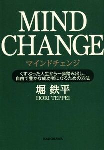 マインドチェンジ くすぶった人生から一歩踏み出し、自由で豊かな成功者になるための方法／堀鉄平(著者)