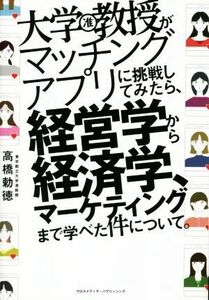 大学教授がマッチングアプリに挑戦してみたら、経営学から経済学、マーケティングまで学べた件について。／高橋勅徳(著者)