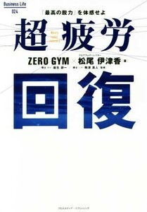 超疲労回復 「最高の脱力」を体感せよ Ｂｕｓｉｎｅｓｓ　Ｌｉｆｅ０２４／ＺＥＲＯ　ＧＹＭ(著者),松尾伊津香(著者),板生研一,駒澤真人