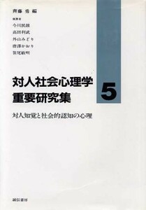 対人知覚と社会的認知の心理 対人社会心理学重要研究集５／今川民雄，高田利武，外山みどり，唐沢かおり，笹尾敏明【著】，斎藤勇【編】