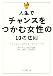 人生でチャンスをつかむ女性の１０の法則 プロフェッショナルビジネスウーマン／プルデンシャル生命保険チーム「Ｍａｋｅ　ａ　Ｃｈａｎｃ