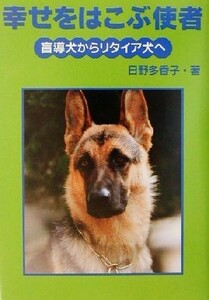 幸せをはこぶ使者 盲導犬からリタイア犬へ イワサキ・ライブラリー１０／日野多香子(著者)