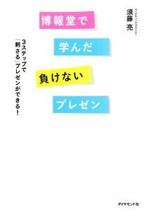 博報堂で学んだ負けないプレゼン ３ステップで「刺さる」プレゼンができる！／須藤亮(著者)