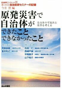 原発災害で自治体ができたことできなかったこと　自治体の可能性と限界を考える 第３４回自治総研セミナーの記録 自治総研ブックレット／今