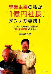 専業主婦の私が１億円社長、ダンナが専務！ カリスマ大家さんが明かす「新・夫婦起業」のススメ／鈴木ゆり子【著】