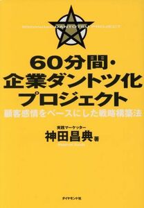 ６０分間・企業ダントツ化プロジェクト 顧客感情をベースにした戦略構築法／神田昌典(著者)