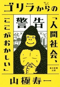 ゴリラからの警告 「人間社会、ここがおかしい」／山極寿一(著者)