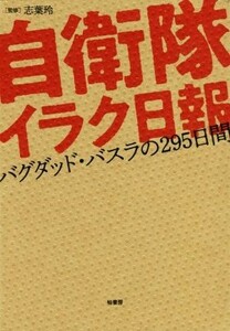 自衛隊イラク日報 バグダッド・バスラの２９５日間／志葉玲