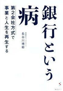 銀行という病 第２会社方式で事業と人生を再生する／長谷川博郁(著者)