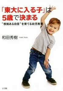 「東大に入る子」は５歳で決まる “根拠ある自信”を育てる幼児教育／和田秀樹(著者)