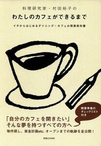 料理研究家・村田裕子のわたしのカフェができるまで イチからはじめるダイニング・カフェの開業教科書／村田裕子【著】