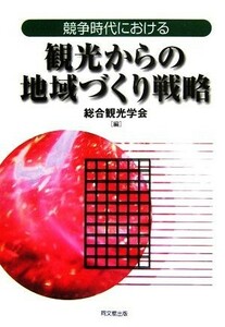 競争時代における観光からの地域づくり戦略／総合観光学会【編】