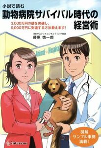 小説で読む　動物病院サバイバル時代の経営術 ３０００万円の壁を突破し、５０００万円に到達する方法教えます！／藤原慎一郎(著者)