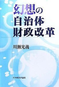 幻想の自治体財政改革／川瀬光義【著】