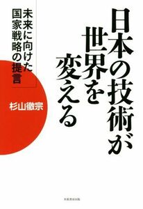 日本の技術が世界を変える 未来に向けた国家戦略の提言／杉山徹宗(著者)