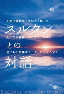 スルタンとの対話 人生に疲れきっていた「私」×大いなる存在「スルタン」による世にも不思議なトーク・セッション！／康一(著者)