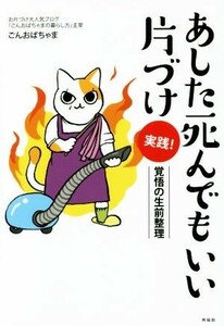 あした死んでもいい片づけ　実践！ 覚悟の生前整理／ごんおばちゃま(著者)