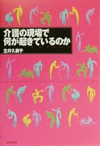 介護の現場で何が起きているのか／生井久実子(著者)