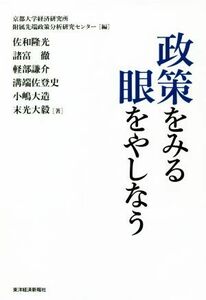 政策をみる眼をやしなう／佐和隆光(著者),諸富徹(著者),軽部謙介(著者),溝端佐登史(著者),小嶋大造(著者),末光大毅(著者),京都大学経済研究