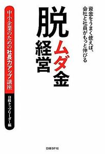 脱ムダ金経営 資金をうまく使えば、会社と社員がもっと伸びる 中小企業のための社長力アップ講座／日経トップリーダー【編】