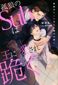 孤狼のＳｕｂは王に愛され跪く （＆ａｒｃｈｅ　ＮＯＶＥＬＳ） ゆなな／〔著〕