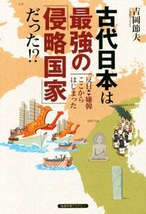 古代日本は最強の「侵略国家」だった！？ 反日・嫌韓ここからはじまった／吉岡節夫(著者)