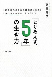 「とりあえず、５年」の生き方 「逆算式人生５カ年計画法」による「悔いのない人生」のつくり方／諸富祥彦【著】