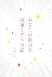 あなたの魅力を爆発させる方法／山田マキ(著者)