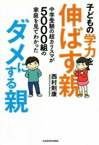 子どもの学力を伸ばす親、ダメにする親 中学受験の超カリスマが５０００組の家庭を見てわかった／西村則康(著者)