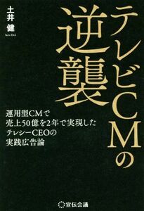 テレビＣＭの逆襲 運用型ＣＭで売上５０億を２年で実現したテレシーＣＥＯの実践広告論／土井健(著者)