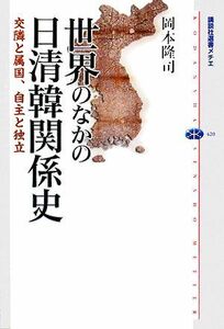 世界のなかの日清韓関係史 交隣と属国、自主と独立 講談社選書メチエ４２０／岡本隆司【著】